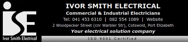 Ivor Smith Electrical
Commercial & Industrial Electricians
Tel: 041 453 6310  |  082 554 1089
Website: www.isegroup.co.za
2 Woodpecker Street (cnr Warbler Str), Cotswold, Port Elizabeth
Your electrical solution company
ISO 9001 Certified
