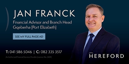 Jan Franck
Financial Advisor and Branch Head
Gqeberha (Port Elizabeth)
T: 041 586 5046 | C: 082 335 35517
Hereford
See my Full Page ad
An Authorised Financial Services Provider (Licence No. 2409)