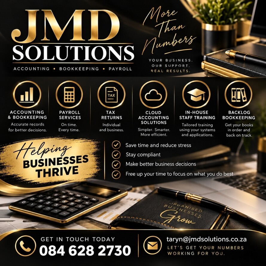 JMD SOLUTIONS
Accounting - Bookkeeping - Payroll

More than numbers
Your business. Our support. Real results.

Our services:
Accounting & bookkeeping Accurate records for better decisions.
Payroll services On time. Every time.
Tax returns Individual and business.
Cloud accounting solutions Simpler. Smarter. More efficient.
In-house staff training Tailored training using your systems and applications.
Backlog bookkeeping Get your books in order and back on track.

Helping businesses thrive

- Save time and reduce stress.
- Stay compliant.
- Make better business decisions.
- Free up your time to focus on what you do best.

Get in touch today
Phone: 084 628 2730
Email: taryn@jmdsolutions.co.za

Let's get your numbers working for you.