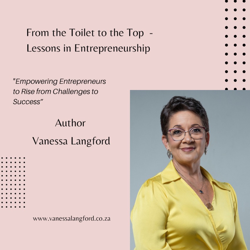 From the Toilet to the Top - Lessons in Entrepreneurship
'Empowering Entrepreneurs to Rise from Challenges to Success'
Author Vanessa Langford
www.vanessalangford.co.za